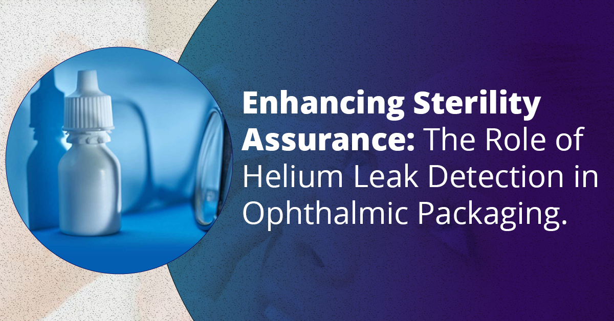 Enhancing-Sterility-Assurance-The-Role-of-Helium-Leak-Detection-in-Ophthalmic-Product-Packaging