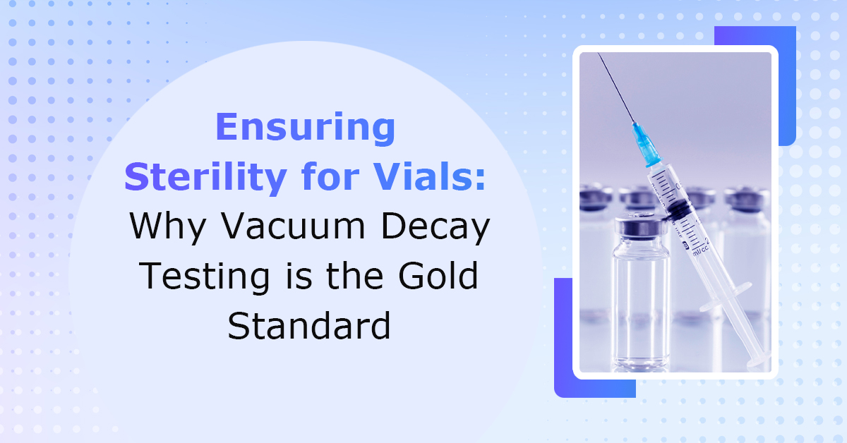 Ensuring Sterility for Vials - Why Vacuum Decay Testing is the Gold ...