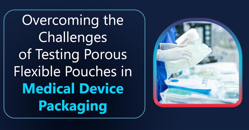 Overcoming-the-Challenges-of-Testing-Porous-Flexible-Pouches-in-Medical-Device-Packaging