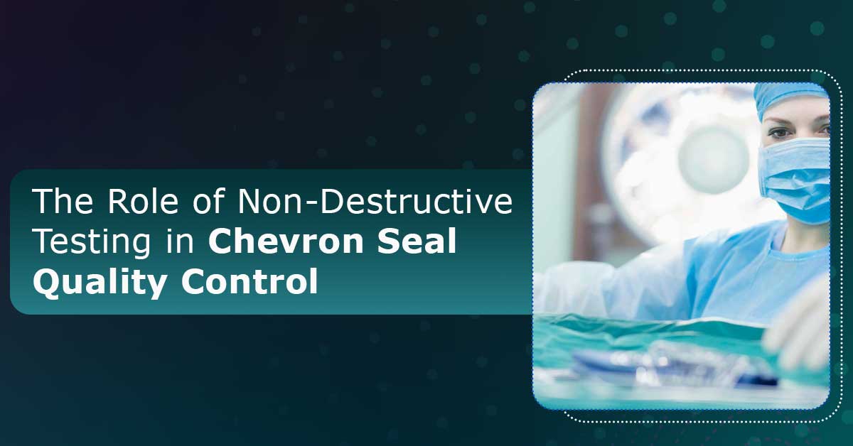 The-Role-of-Non-Destructive-Testing-in-Chevron-Seal-Quality-Control
