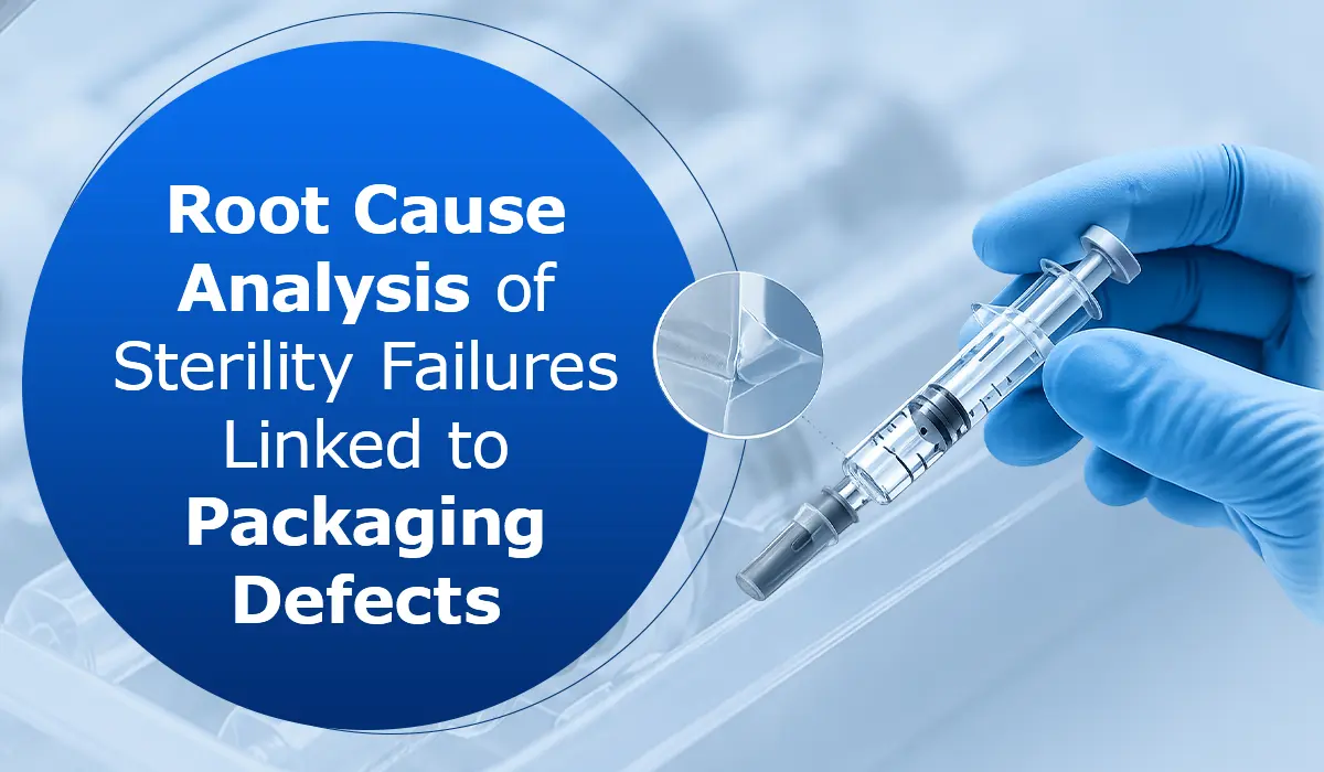 Root Cause Analysis of Sterility Failures Linked to Packaging Defects