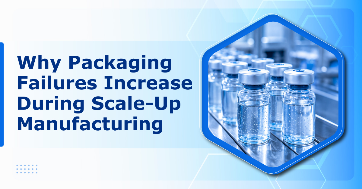 Why Packaging Failures Increase During Scale-Up Manufacturing